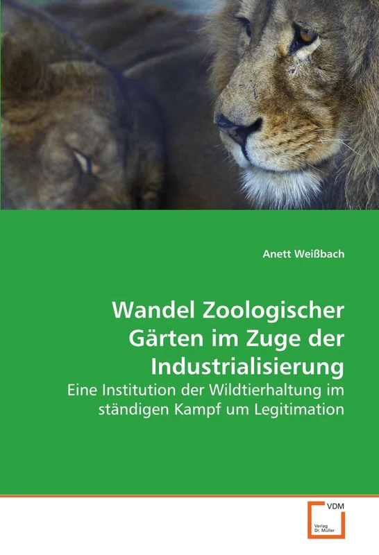 Wandel Zoologischer Gärten im Zuge der Industrialisierung: Eine Institution der Wildtierhaltung im ständigen Kampf um Legitimation