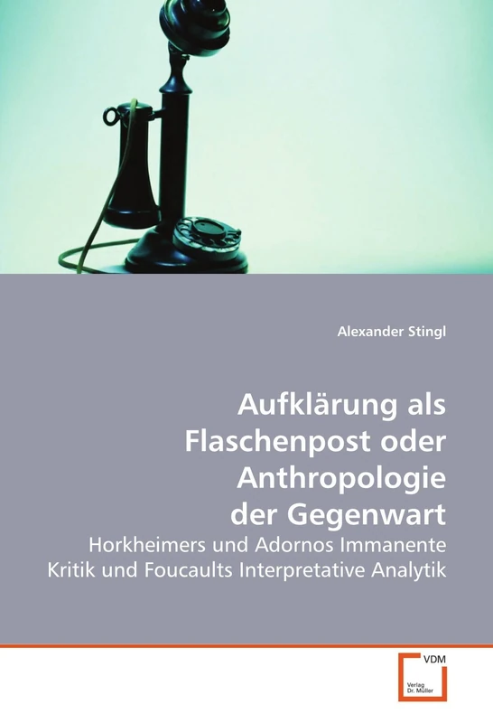 Aufklärung als Flaschenpost oder Anthropologie der Gegenwart: Horkheimers und Adornos Immanente Kritik und Foucaults Interpretative Analytik