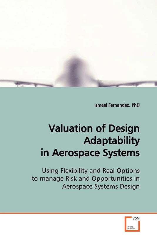 Valuation of Design Adaptability in Aerospace Systems: Using Flexibility and Real Options to manage Risk and Opportunities in Aerospace Systems Design