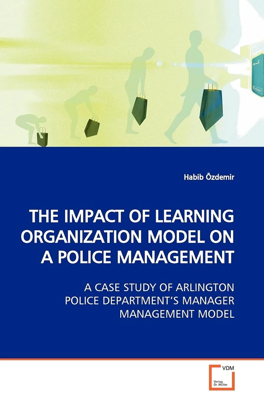 THE IMPACT OF LEARNING ORGANIZATION MODEL ON A POLICE MANAGEMENT: A CASE STUDY OF ARLINGTON POLICE DEPARTMENT¿S MANAGER MANAGEMENT MODEL
