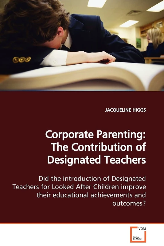 Corporate Parenting: The Contribution of Designated Teachers: Did the introduction of Designated Teachers for Looked After Children improve their educational achievements and outcomes?