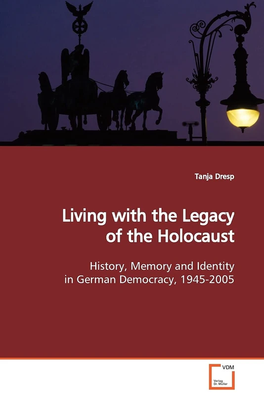 Living with the Legacy of the Holocaust: History, Memory and Identity in German Democracy, 1945-2005