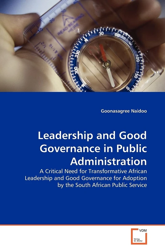 Leadership and Good Governance in Public Administration: A Critical Need for Transformative African Leadership and Good Governance for Adoption by the South African Public Service