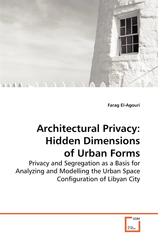 Architectural Privacy: Hidden Dimensions of Urban Forms: Privacy and Segregation as a Basis for Analyzing and Modelling the Urban Space Configuration of Libyan City
