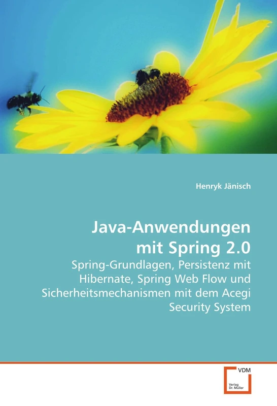 Java-Anwendungen mit Spring 2.0: Spring-Grundlagen, Persistenz mit Hibernate, Spring Web Flow und Sicherheitsmechanismen mit dem Acegi Security System