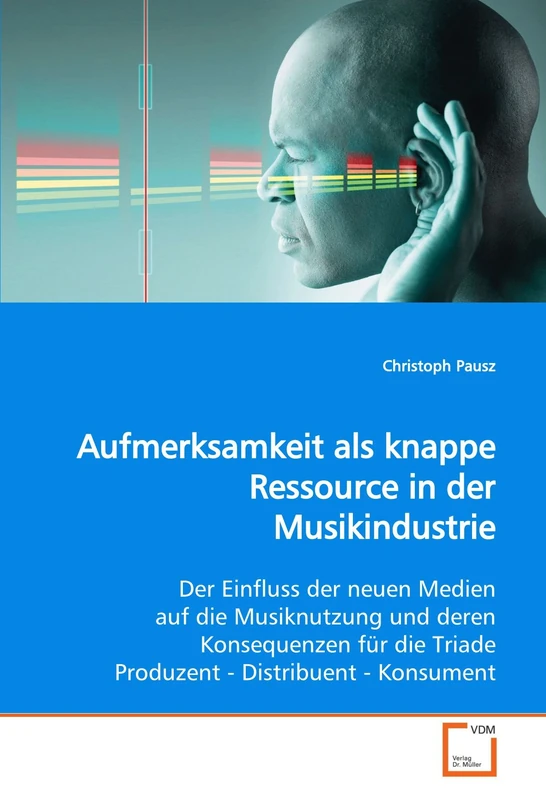 Aufmerksamkeit als knappe Ressource in der Musikindustrie: Der Einfluss der neuen Medien auf die Musiknutzung und deren Konsequenzen für die Triade Produzent - Distribuent - Konsument