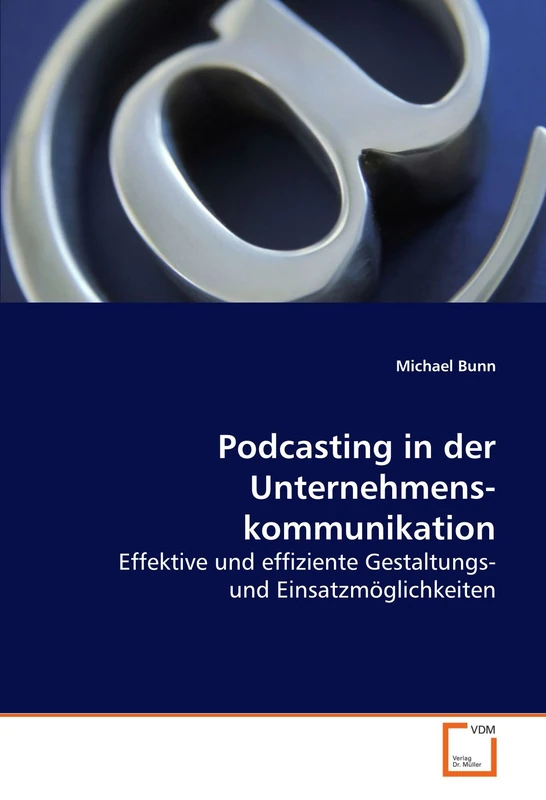 Podcasting in der Unternehmenskommunikation: Effektive und effiziente Gestaltungs- und Einsatzmöglichkeiten