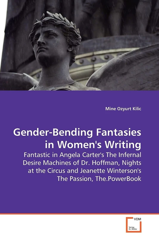 Gender-Bending Fantasies in Women's Writing: Fantastic in Angela Carter's The Infernal Desire Machines of Dr. Hoffman, Nights at the Circus and Jeanette Winterson's The Passion, The.PowerBook