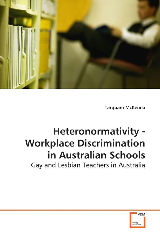 Heteronormativity - Workplace Discrimination in Australian Schools: Gay and Lesbian Teachers in Australia