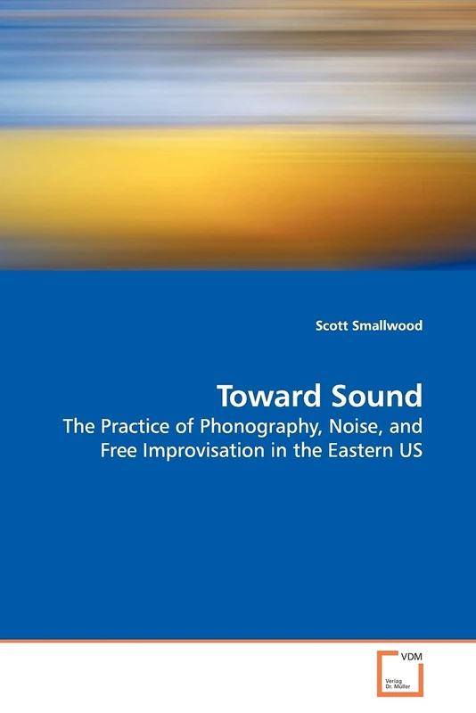 Toward Sound: The Practice of Phonography, Noise, and Free Improvisation in the Eastern US
