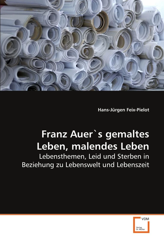 Franz Auer`s gemaltes Leben, malendes Leben: Lebensthemen, Leid und Sterben in Beziehung zu Lebenswelt und Lebenszeit - Image 1