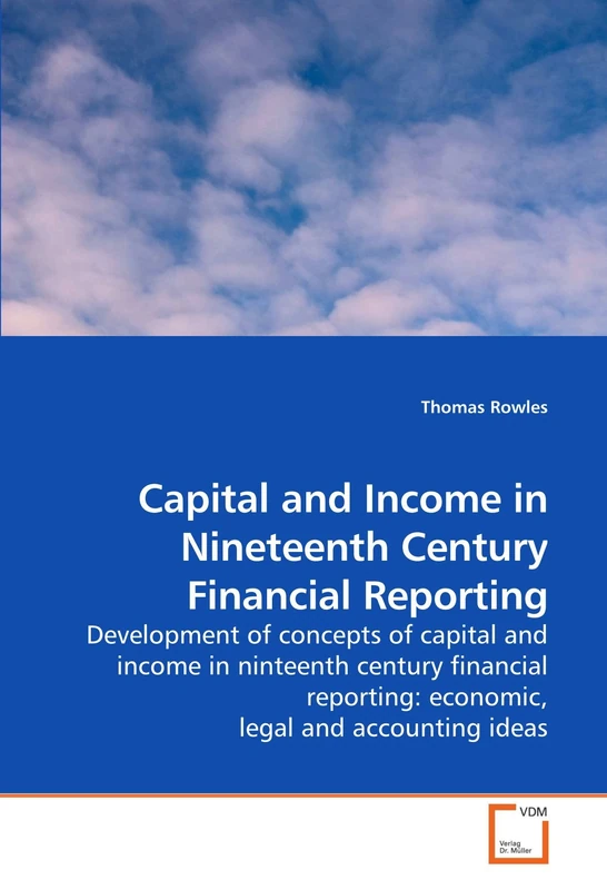 Capital and Income in Nineteenth Century Financial Reporting: Development of concepts of capital and income in ninteenth century financial reporting: economic, legal and accounting ideas