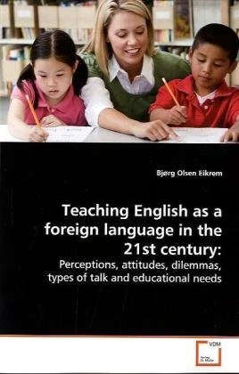 Teaching English as a foreign language in the 21st century:: Perceptions, attitudes, dilemmas, types of talk and educational needs