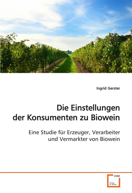 Die Einstellungen der Konsumenten zu Biowein: Eine Studie für Erzeuger, Verarbeiter und Vermarkter von Biowein