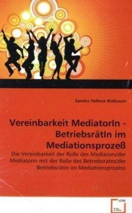 Vereinbarkeit MediatorIn - BetriebsrätIn im Mediationsprozeß: Die Vereinbarkeit der Rolle des Mediators/der Mediatorin mit der Rolle des Betriebsrates/der Betriebsrätin im Mediationsprozess - Image 1