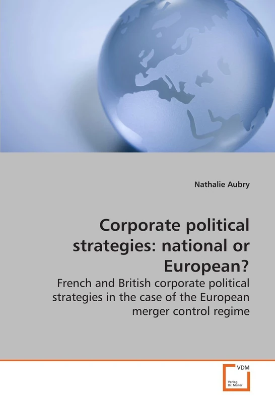 Corporate political strategies: national or European?: French and British corporate poltiical strategies in the case of the European merger control regime