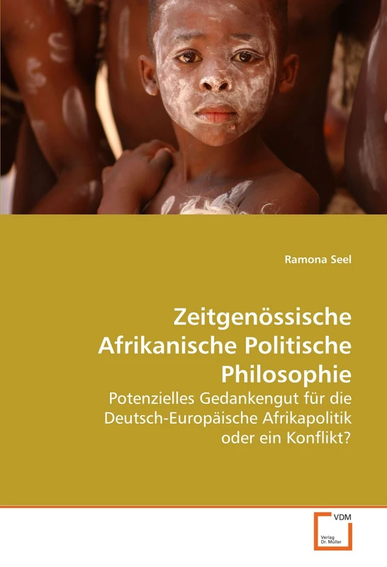 Zeitgenössische Afrikanische Politische Philosophie: Potenzielles Gedankengut für die Deutsch-Europäische Afrikapolitik oder ein Konflikt?