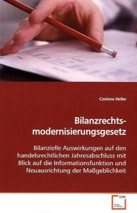 Bilanzrechts- modernisierungsgesetz: Bilanzielle Auswirkungen auf den handelsrechtlichen Jahresabschluss mit Blick auf die Informationsfunktion und Neuausrichtung der Maßgeblichkeit