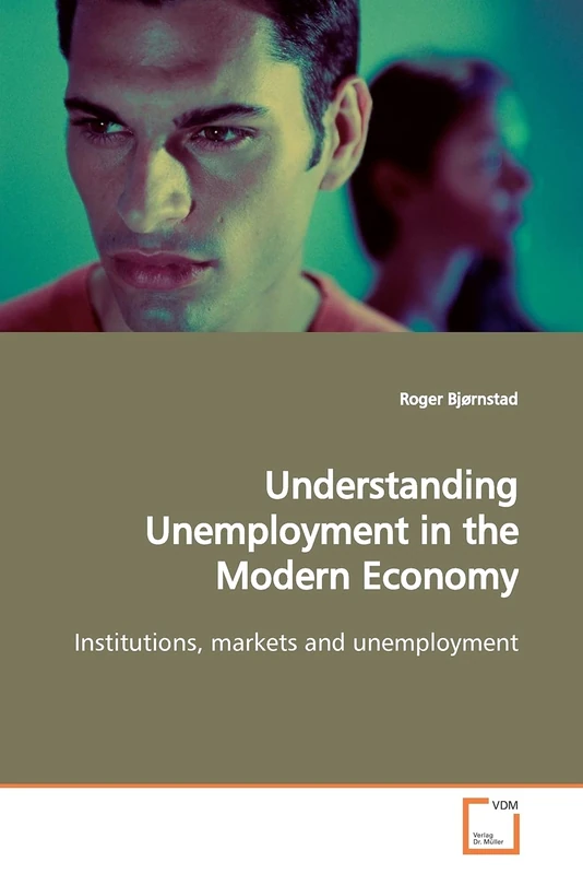 Understanding Unemployment in the Modern Economy: Institutions, markets and unemployment