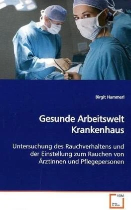 Gesunde Arbeitswelt Krankenhaus: Untersuchung des Rauchverhaltens und der Einstellung zum Rauchen von ÄrztInnen und Pflegepersonen