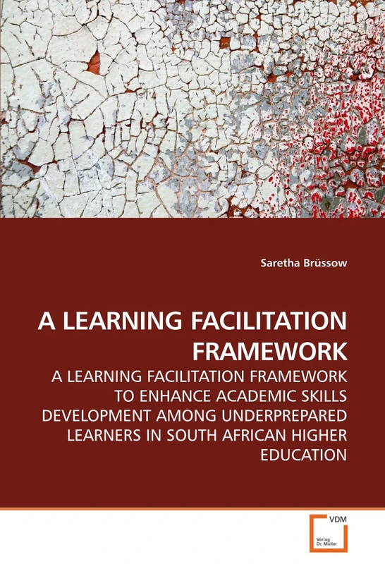 A LEARNING FACILITATION FRAMEWORK: A LEARNING FACILITATION FRAMEWORK TO ENHANCE ACADEMIC SKILLS DEVELOPMENT AMONG UNDERPREPARED LEARNERS IN SOUTH AFRICAN HIGHER EDUCATION
