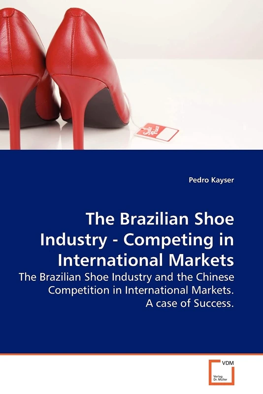 The Brazilian Shoe Industry - Competing in International Markets: The Brazilian Shoe Industry and the Chinese Competition in International Markets. A case of Success.