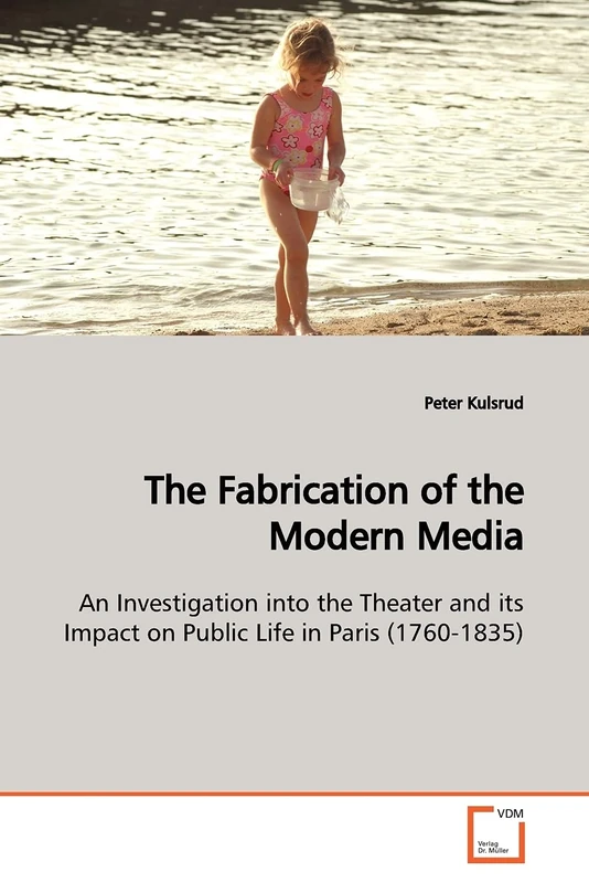The Fabrication of the Modern Media: An Investigation into the Theater and its Impact on Public Life in Paris (1760-1835)
