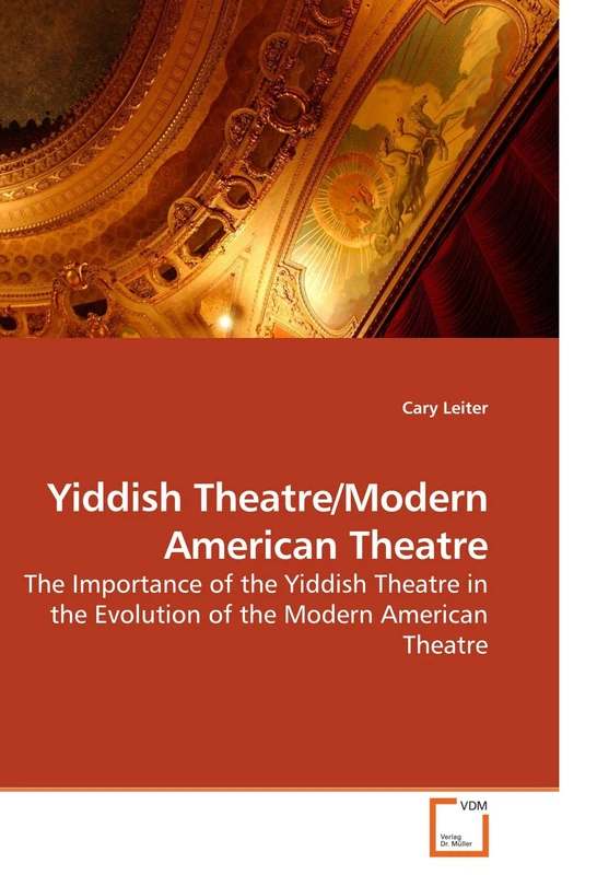 Yiddish Theatre/Modern American Theatre: The Importance of the Yiddish Theatre in the Evolution of the Modern American Theatre