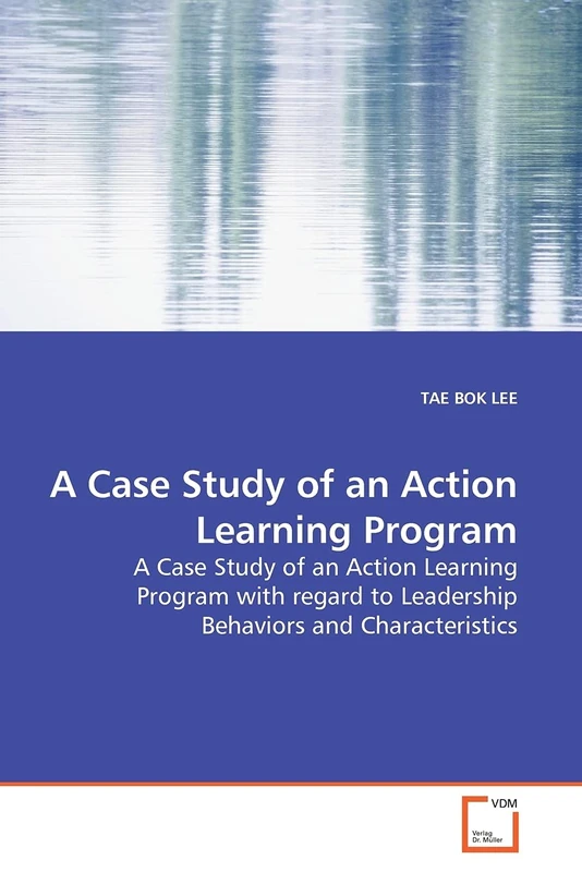 A Case Study of an Action Learning Program: A Case Study of an Action Learning Program with regard to Leadership Behaviors and Characteristics
