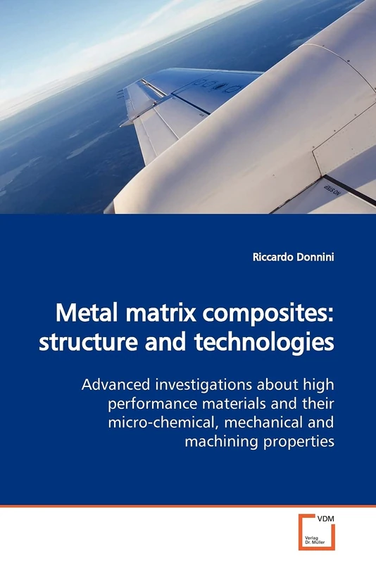Metal matrix composites: structure and technologies: Advanced investigations about high performance materials and their micro-chemical, mechanical and machining properties