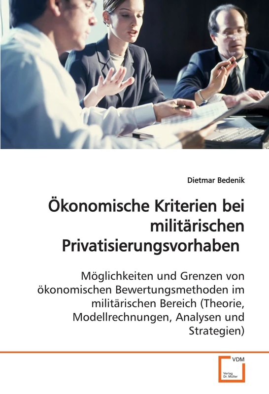 Ökonomische Kriterien bei militärischen Privatisierungsvorhaben: Möglichkeiten und Grenzen von ökonomischen Bewertungsmethoden im militärischen ... Modellrechnungen, Analysen und Strategien)