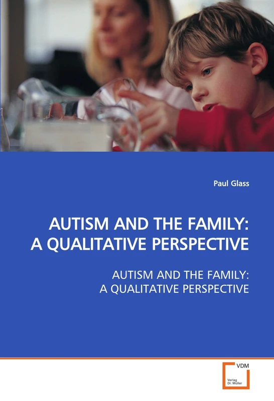 AUTISM AND THE FAMILY: A QUALITATIVE PERSPECTIVE: AUTISM AND THE FAMILY: A QUALITATIVE PERSPECTIVE