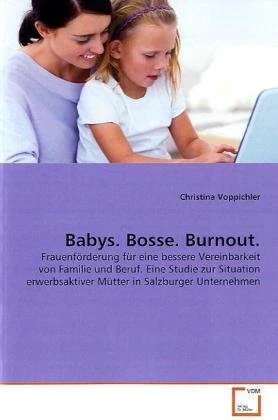 Babys. Bosse. Burnout.: Frauenförderung für eine bessere Vereinbarkeit von Familie und Beruf. Eine Studie zur Situation erwerbsaktiver Mütter in Salzburger Unternehmen