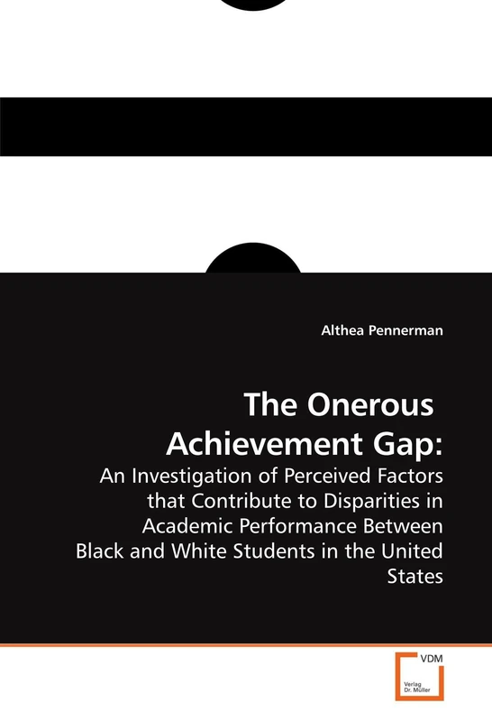 The Onerous Achievement Gap:: An Investigation of Perceived Factors that Contribute to Disparities in Academic Performance Between Black and White Students in the United States