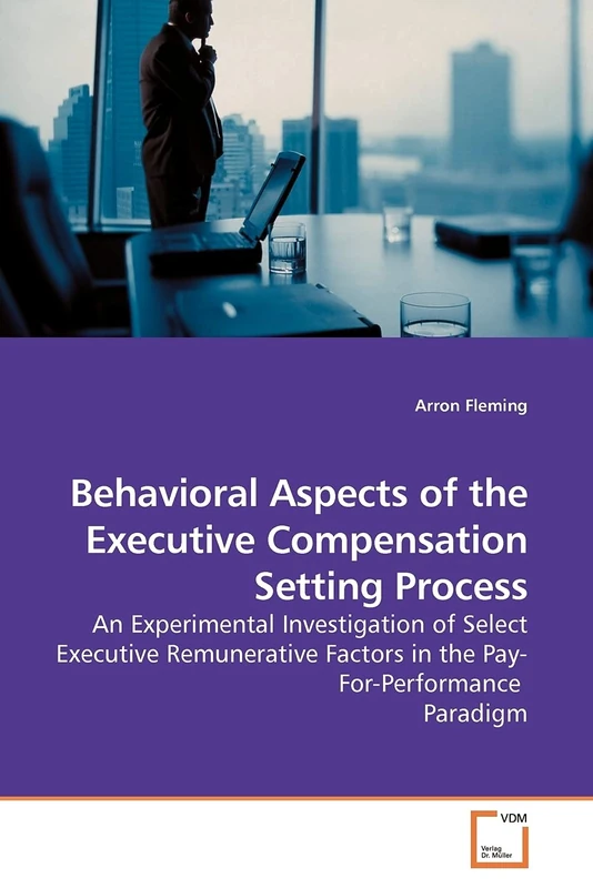 Behavioral Aspects of the Executive Compensation Setting Process: An Experimental Investigation of Select Executive Remunerative Factors in the Pay-For-Performance Paradigm