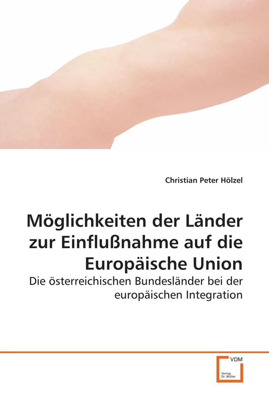 Möglichkeiten der Länder zur Einflußnahme auf die Europäische Union: Die österreichischen Bundesländer bei der europäischen Integration