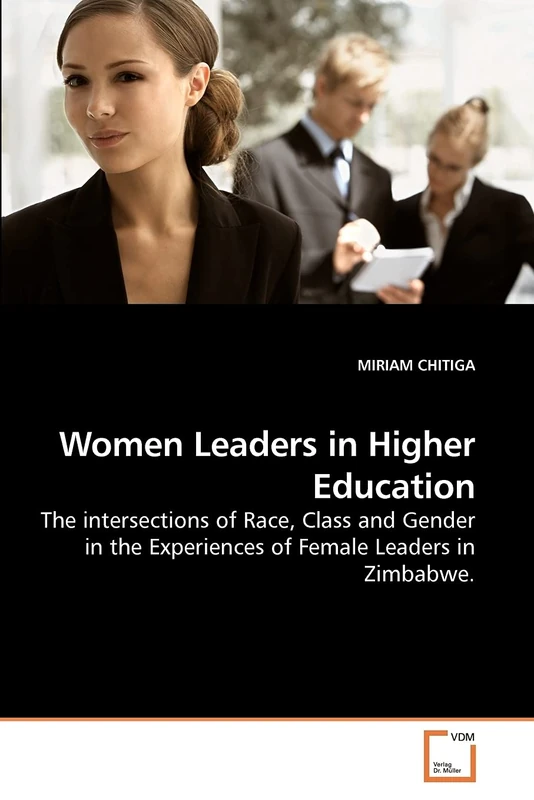 Women Leaders in Higher Education: The intersections of Race, Class and Gender in the Experiences of Female Leaders in Zimbabwe.