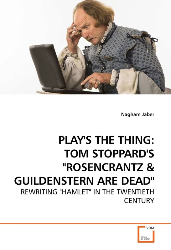 PLAY'S THE THING: TOM STOPPARD'S "ROSENCRANTZ: REWRITING "HAMLET" IN THE TWENTIETH CENTURY