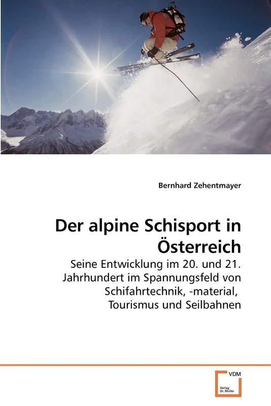 Der alpine Schisport in Österreich: Seine Entwicklung im 20. und 21. Jahrhundert im Spannungsfeld von Schifahrtechnik, -material, Tourismus und Seilbahnen