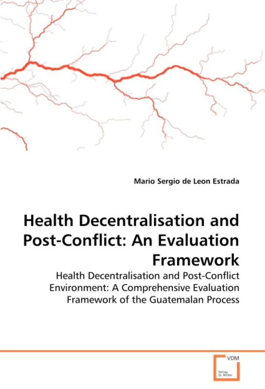 Health Decentralisation and Post-Conflict: An Evaluation Framework: Health Decentralisation and Post-Conflict Environment: A Comprehensive Evaluation Framework of the Guatemalan Process