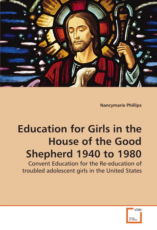 Education for Girls in the House of the Good Shepherd 1940 to 1980: Convent Education for the Re-education of troubled adolescent girls in the United States