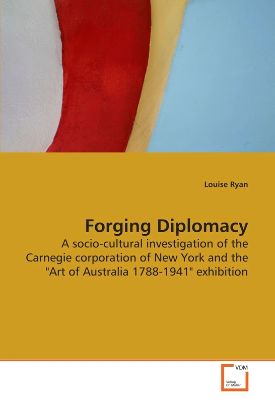 Forging Diplomacy: A socio-cultural investigation of the Carnegie corporation of New York and the "Art of Australia 1788-1941" exhibition