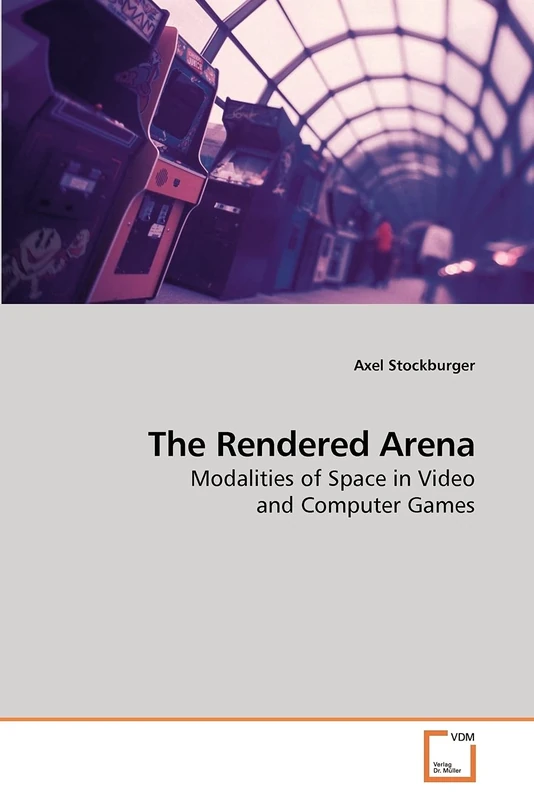 The Rendered Arena: Modalities of Space in Video and Computer Games