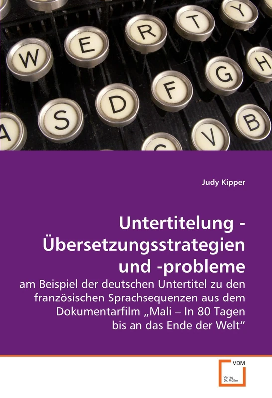 Untertitelung - Übersetzungsstrategien und -probleme: am Beispiel der deutschen Untertitel zu den französischen Sprachsequenzen aus dem Dokumentarfilm ?Mali ? In 80 Tagen bis an das Ende der Welt?