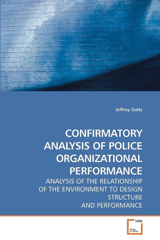 CONFIRMATORY ANALYSIS OF POLICE ORGANIZATIONAL PERFORMANCE: ANALYSIS OF THE RELATIONSHIP OF THE ENVIRONMENT TO DESIGN STRUCTURE AND PERFORMANCE