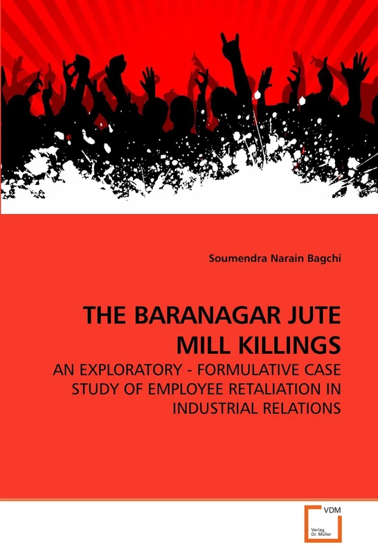 THE BARANAGAR JUTE MILL KILLINGS: AN EXPLORATORY - FORMULATIVE CASE STUDY OF EMPLOYEE RETALIATION IN INDUSTRIAL RELATIONS