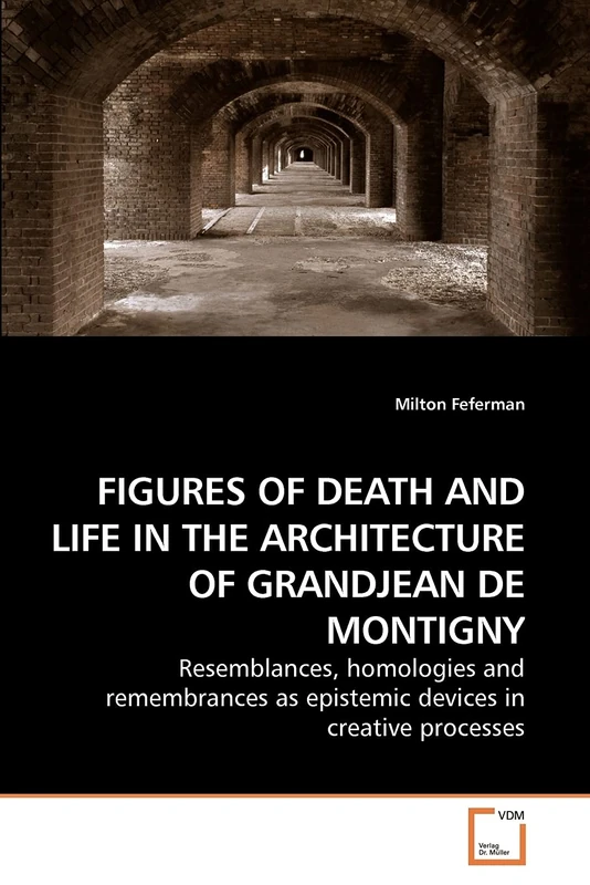 FIGURES OF DEATH AND LIFE IN THE ARCHITECTURE OF GRANDJEAN DE MONTIGNY: Resemblances, homologies and remembrances as epistemic devices in creative processes