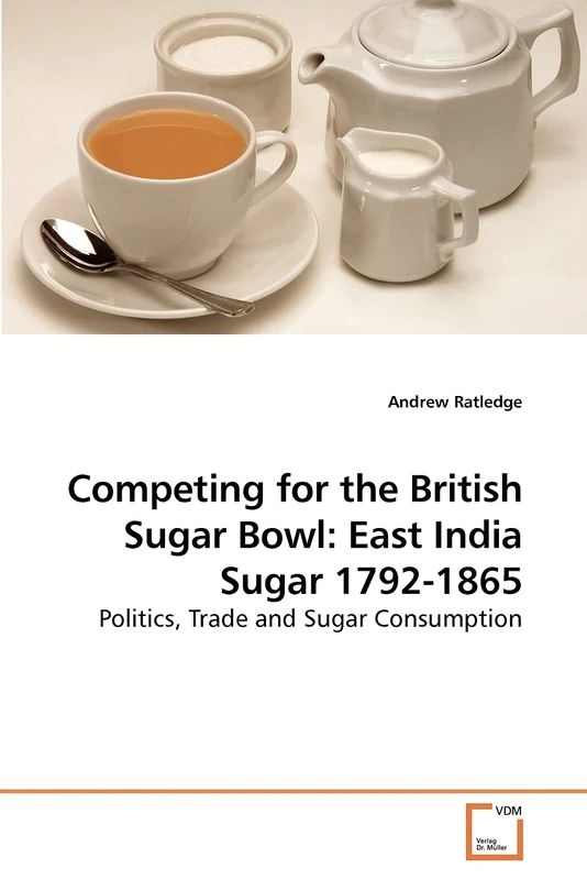 Competing for the British Sugar Bowl: East India Sugar 1792-1865: Politics, Trade and Sugar Consumption
