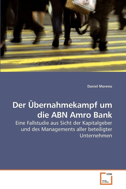 Der Übernahmekampf um die ABN Amro Bank: Eine Fallstudie aus Sicht der Kapitalgeber und des Managements aller beteiligter Unternehmen