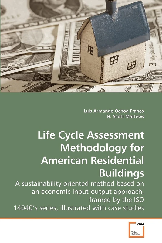 Life Cycle Assessment Methodology for American Residential Buildings: A sustainability oriented method based on an economic input-output approach, ... 14040?s series, illustrated with case studies
